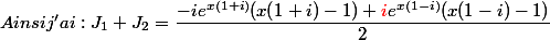 Ainsi j'ai : J _{1} + J_{2} = \dfrac{-ie^{x(1+i)}(x(1+i)-1)+{\red {i}}e^{x(1-i)}(x(1-i)-1)}{2}